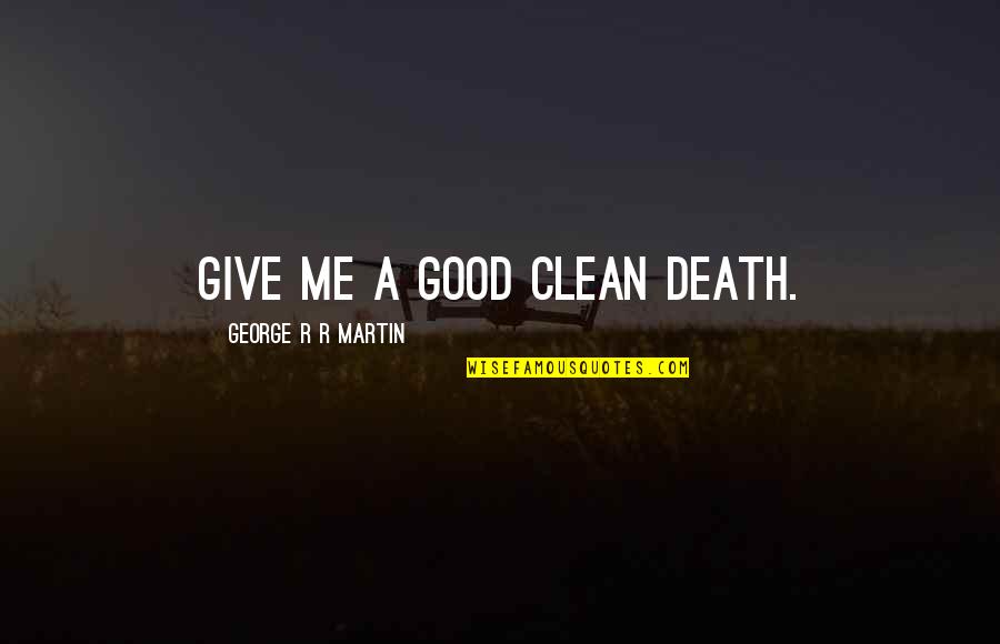 A Good Death Quotes By George R R Martin: Give me a good clean death.