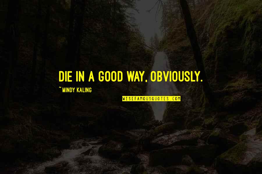 A Good Death Quotes By Mindy Kaling: Die in a good way, obviously.