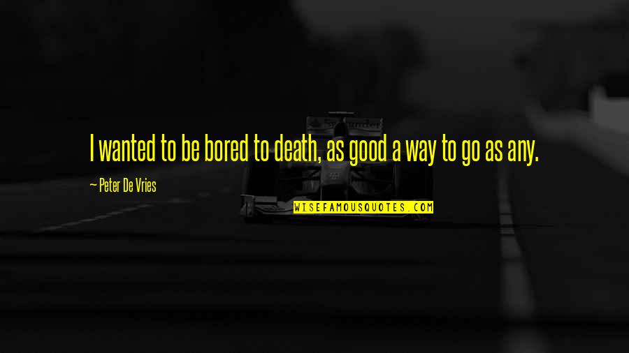 A Good Death Quotes By Peter De Vries: I wanted to be bored to death, as