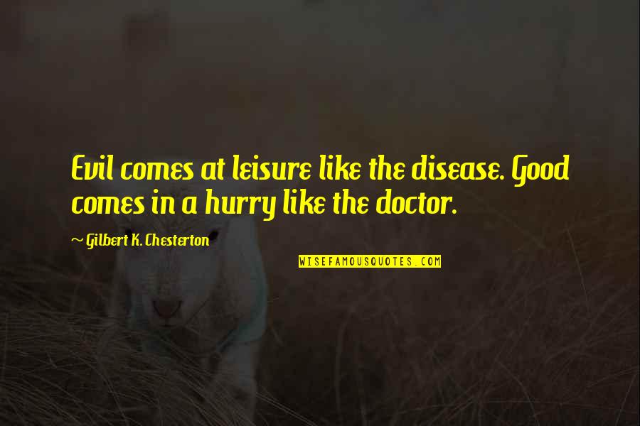 A Good Doctor Quotes By Gilbert K. Chesterton: Evil comes at leisure like the disease. Good