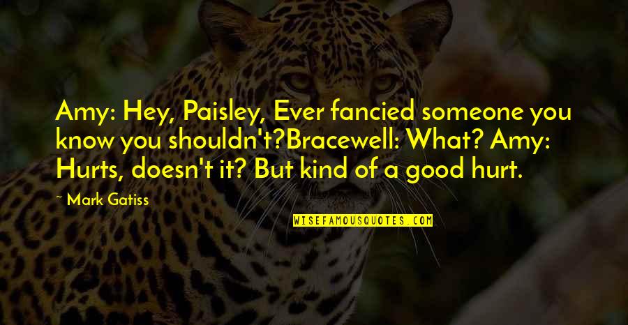 A Good Doctor Quotes By Mark Gatiss: Amy: Hey, Paisley, Ever fancied someone you know