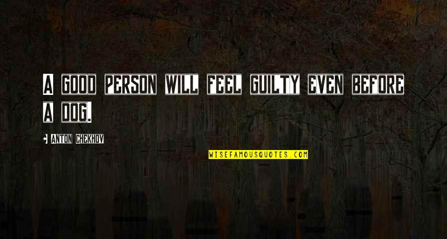 A Good Dog Quotes By Anton Chekhov: A good person will feel guilty even before A Good Dog Quotes By Anton Chekhov: A good person will feel guilty even before