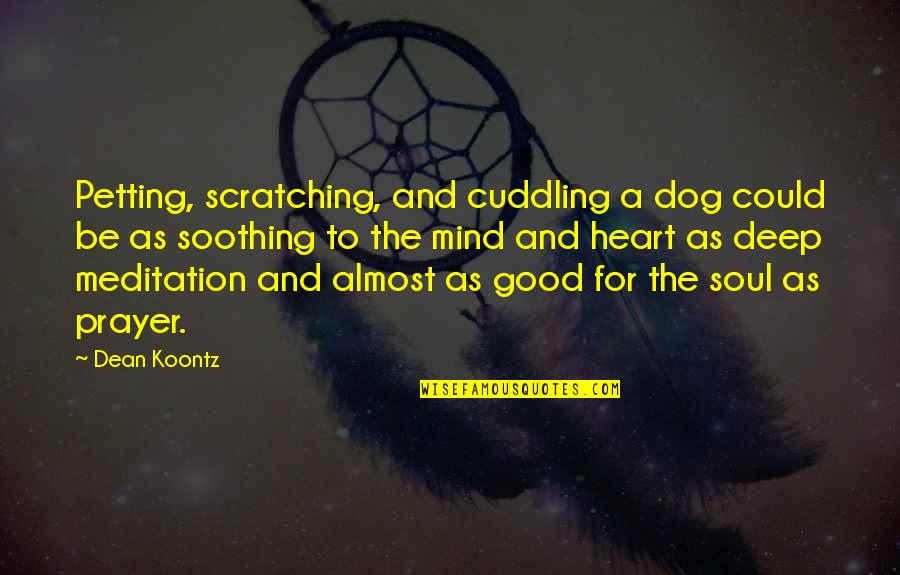 A Good Dog Quotes By Dean Koontz: Petting, scratching, and cuddling a dog could be A Good Dog Quotes By Dean Koontz: Petting, scratching, and cuddling a dog could be
