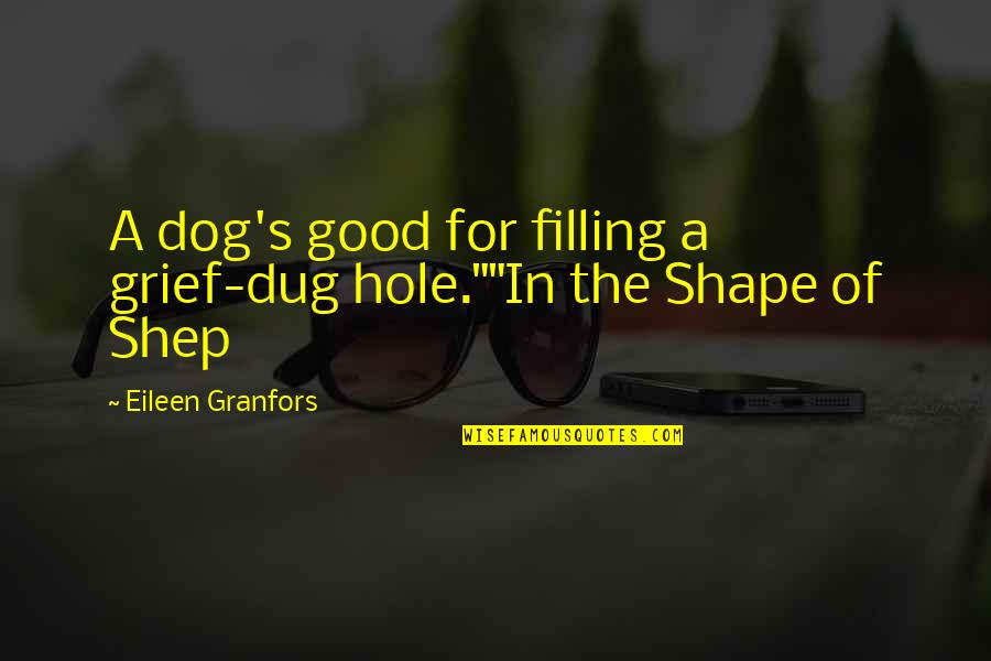 A Good Dog Quotes By Eileen Granfors: A dog's good for filling a grief-dug hole.""In A Good Dog Quotes By Eileen Granfors: A dog's good for filling a grief-dug hole.""In