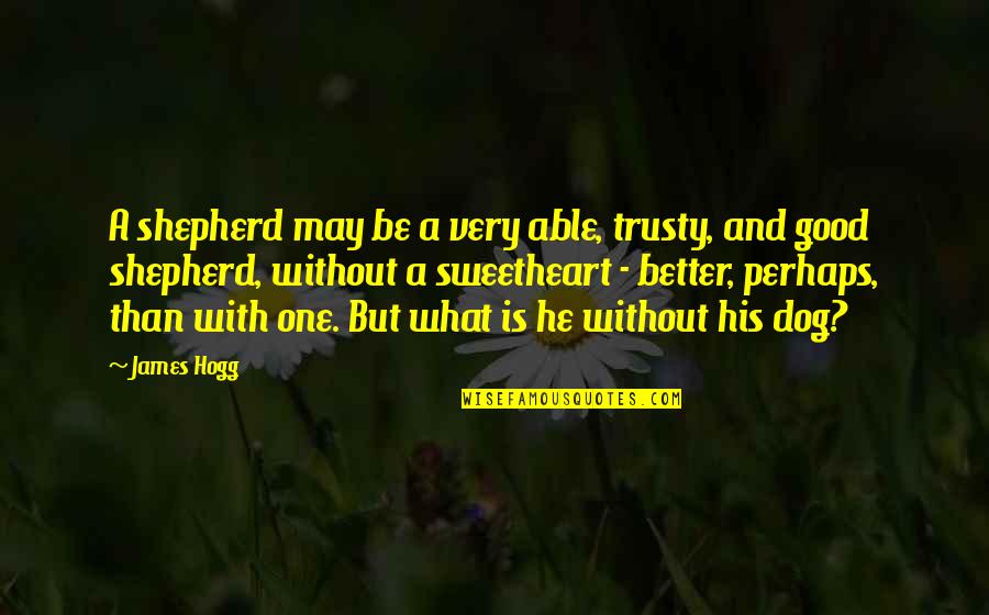 A Good Dog Quotes By James Hogg: A shepherd may be a very able, trusty, A Good Dog Quotes By James Hogg: A shepherd may be a very able, trusty,