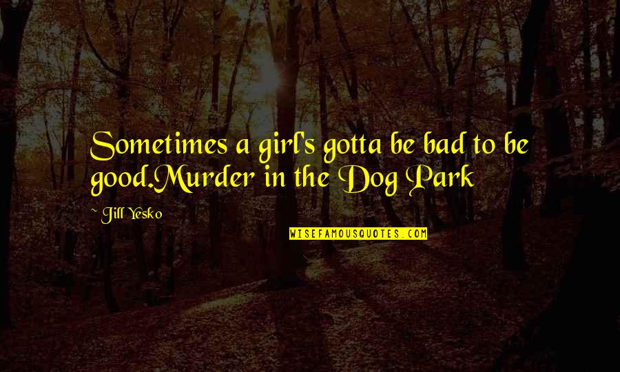 A Good Dog Quotes By Jill Yesko: Sometimes a girl's gotta be bad to be