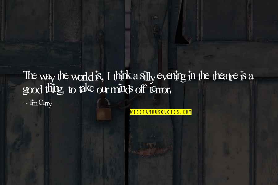 A Good Evening Quotes By Tim Curry: The way the world is, I think a