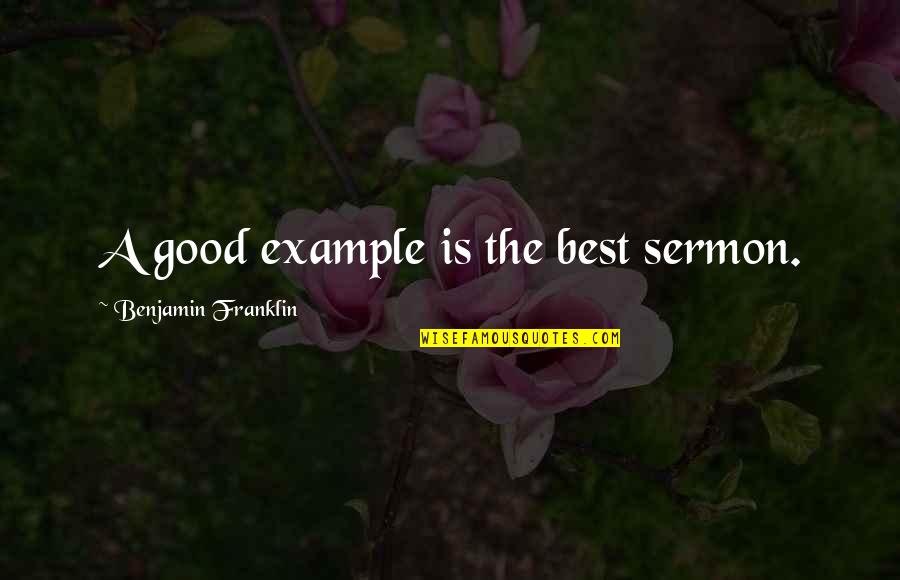 A Good Example Quotes By Benjamin Franklin: A good example is the best sermon. A Good Example Quotes By Benjamin Franklin: A good example is the best sermon.