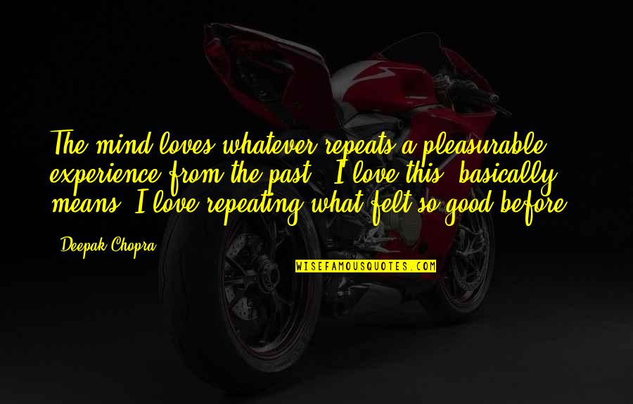 A Good Experience Quotes By Deepak Chopra: The mind loves whatever repeats a pleasurable experience