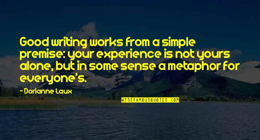 A Good Experience Quotes By Dorianne Laux: Good writing works from a simple premise: your