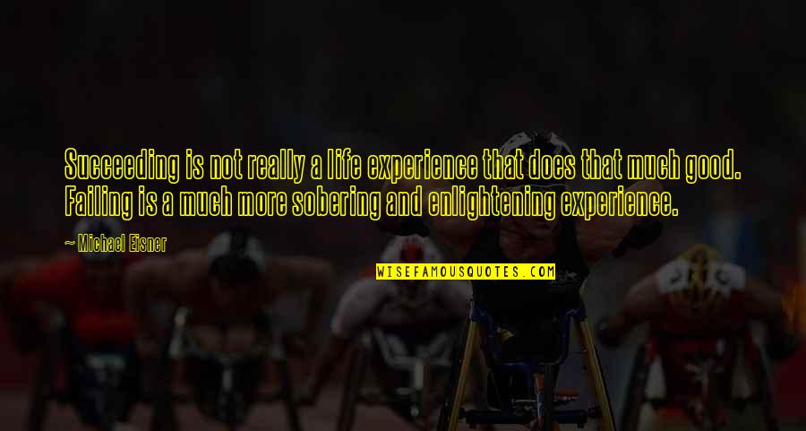 A Good Experience Quotes By Michael Eisner: Succeeding is not really a life experience that