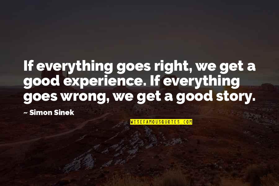 A Good Experience Quotes By Simon Sinek: If everything goes right, we get a good