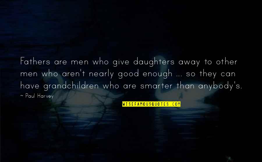 A Good Father From A Daughter Quotes By Paul Harvey: Fathers are men who give daughters away to