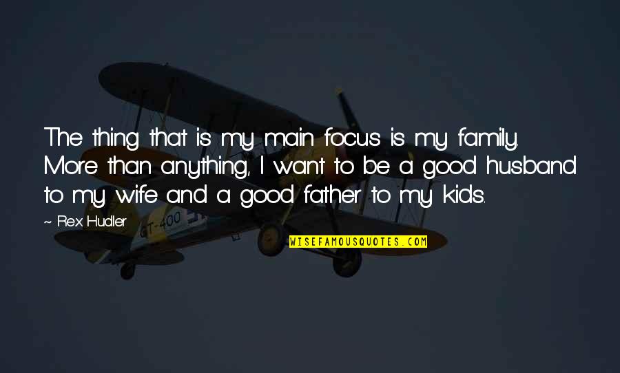 A Good Father Is Quotes By Rex Hudler: The thing that is my main focus is