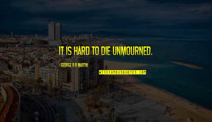 A Good Fighter Quotes By George R R Martin: It is hard to die unmourned.