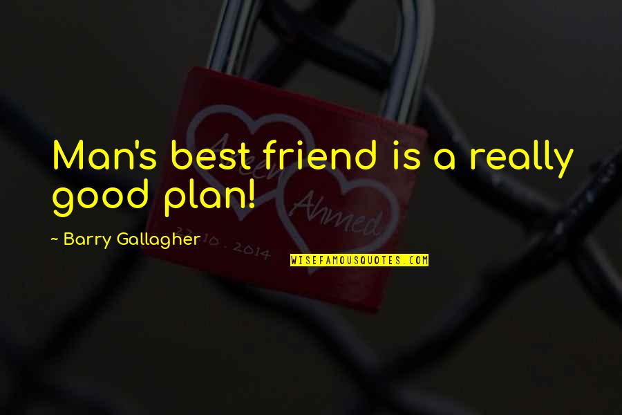 A Good Friend Is Quotes By Barry Gallagher: Man's best friend is a really good plan!