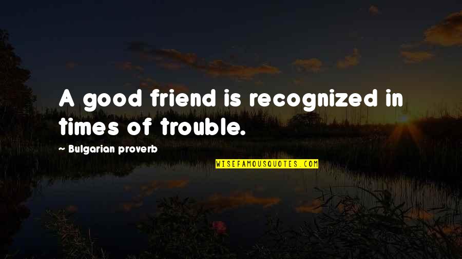 A Good Friend Is Quotes By Bulgarian Proverb: A good friend is recognized in times of