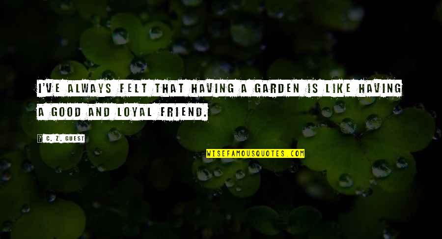 A Good Friend Is Quotes By C. Z. Guest: I've always felt that having a garden is