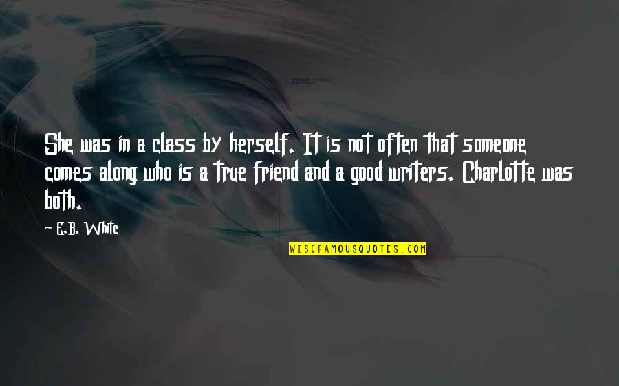 A Good Friend Is Quotes By E.B. White: She was in a class by herself. It