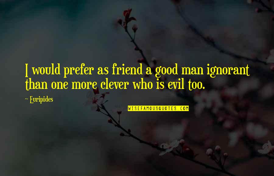 A Good Friend Is Quotes By Euripides: I would prefer as friend a good man