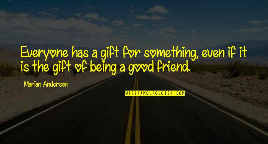 A Good Friend Is Quotes By Marian Anderson: Everyone has a gift for something, even if