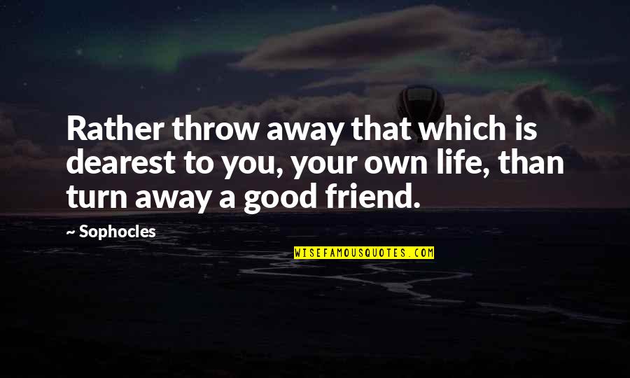 A Good Friend Is Quotes By Sophocles: Rather throw away that which is dearest to