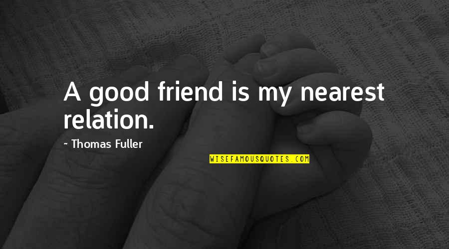 A Good Friend Is Quotes By Thomas Fuller: A good friend is my nearest relation.