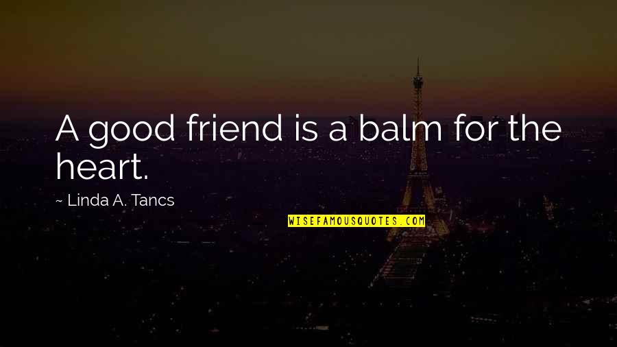 A Good Friendship Quotes By Linda A. Tancs: A good friend is a balm for the A Good Friendship Quotes By Linda A. Tancs: A good friend is a balm for the