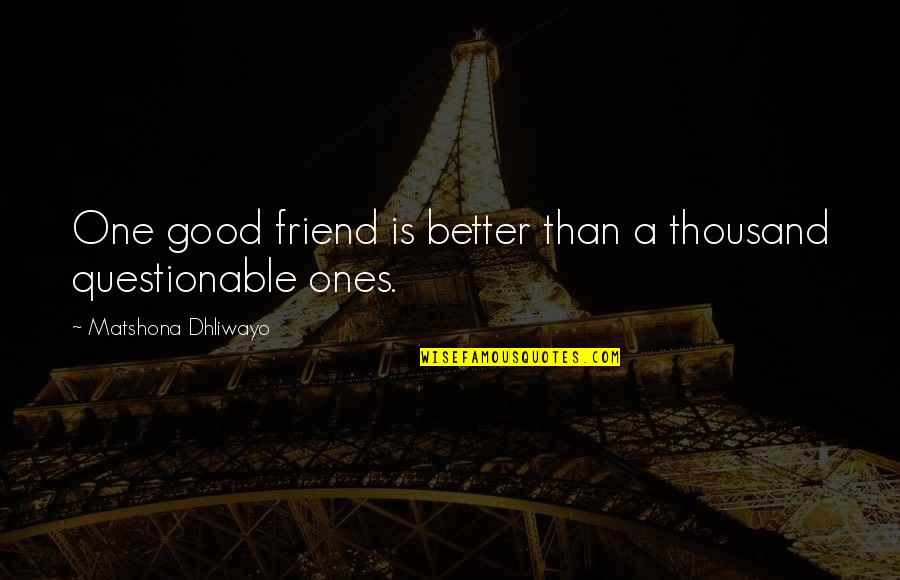 A Good Friendship Quotes By Matshona Dhliwayo: One good friend is better than a thousand A Good Friendship Quotes By Matshona Dhliwayo: One good friend is better than a thousand