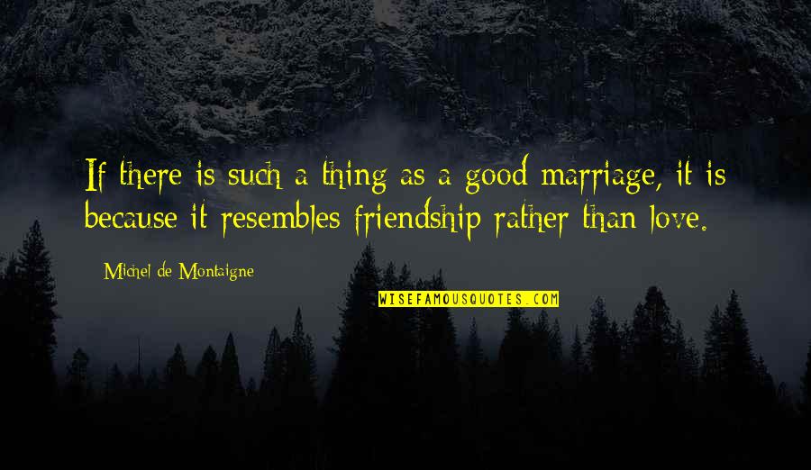 A Good Friendship Quotes By Michel De Montaigne: If there is such a thing as a A Good Friendship Quotes By Michel De Montaigne: If there is such a thing as a