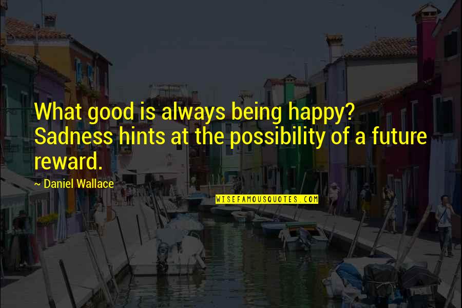 A Good Future Quotes By Daniel Wallace: What good is always being happy? Sadness hints