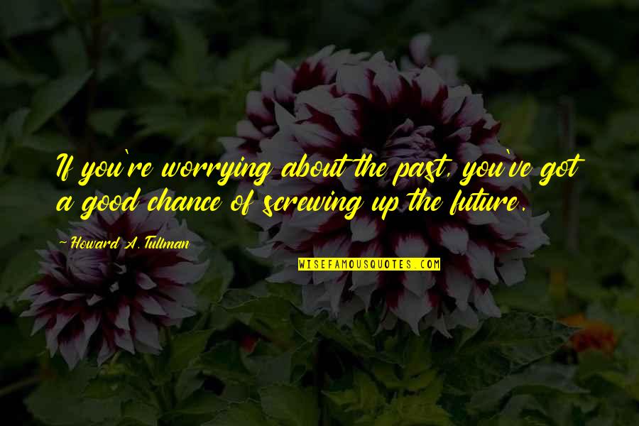 A Good Future Quotes By Howard A. Tullman: If you're worrying about the past, you've got
