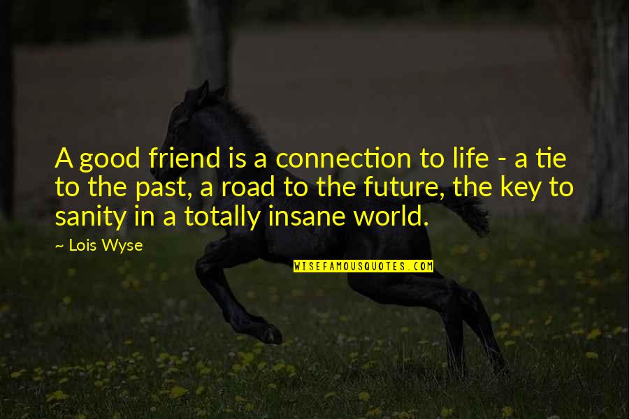 A Good Future Quotes By Lois Wyse: A good friend is a connection to life