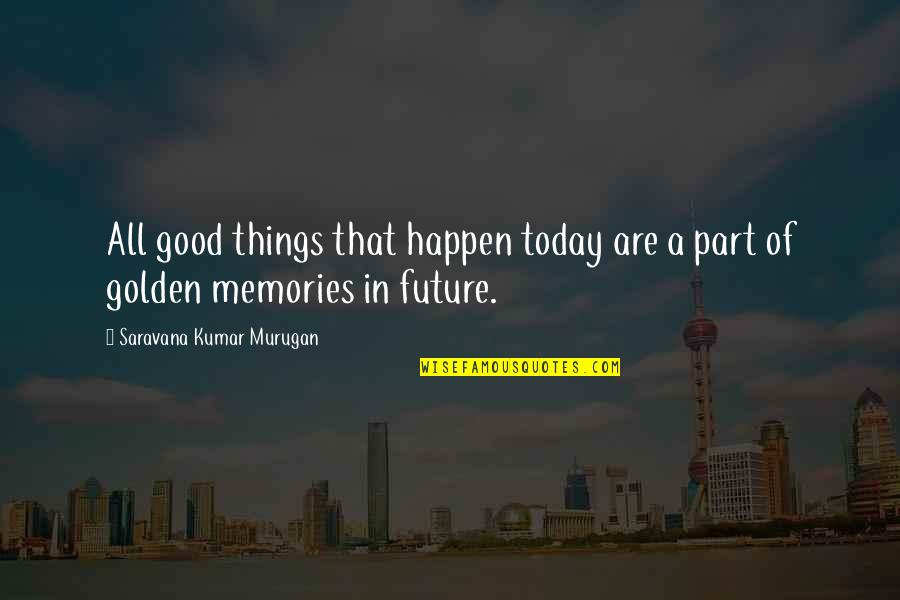 A Good Future Quotes By Saravana Kumar Murugan: All good things that happen today are a