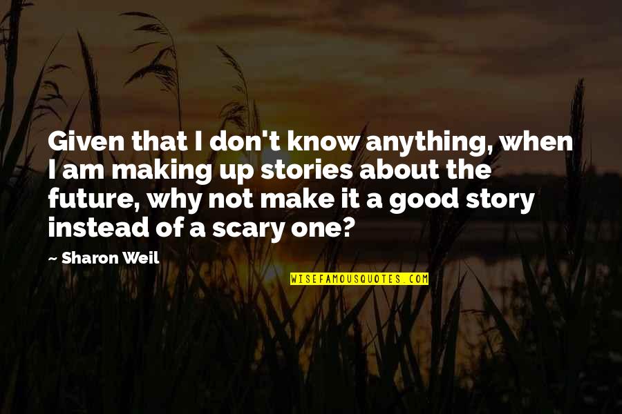 A Good Future Quotes By Sharon Weil: Given that I don't know anything, when I