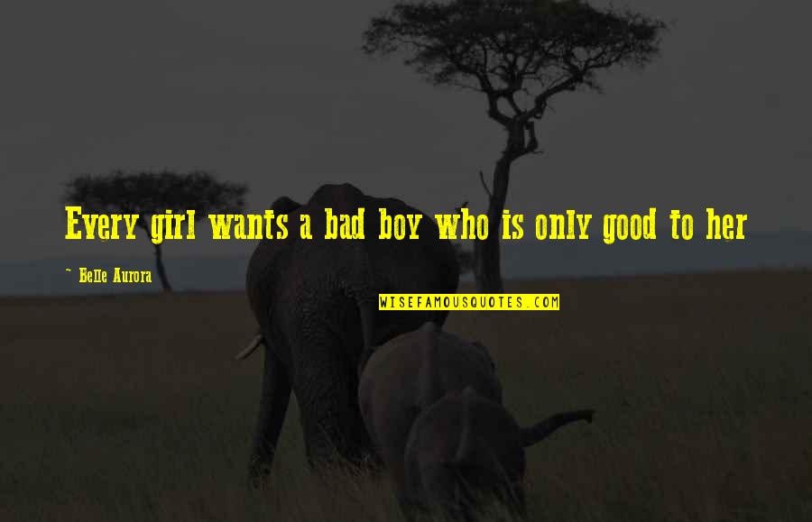 A Good Girl And Bad Boy Quotes By Belle Aurora: Every girl wants a bad boy who is A Good Girl And Bad Boy Quotes By Belle Aurora: Every girl wants a bad boy who is