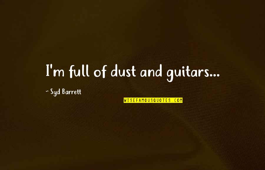 A Good Girl And Bad Boy Quotes By Syd Barrett: I'm full of dust and guitars... A Good Girl And Bad Boy Quotes By Syd Barrett: I'm full of dust and guitars...