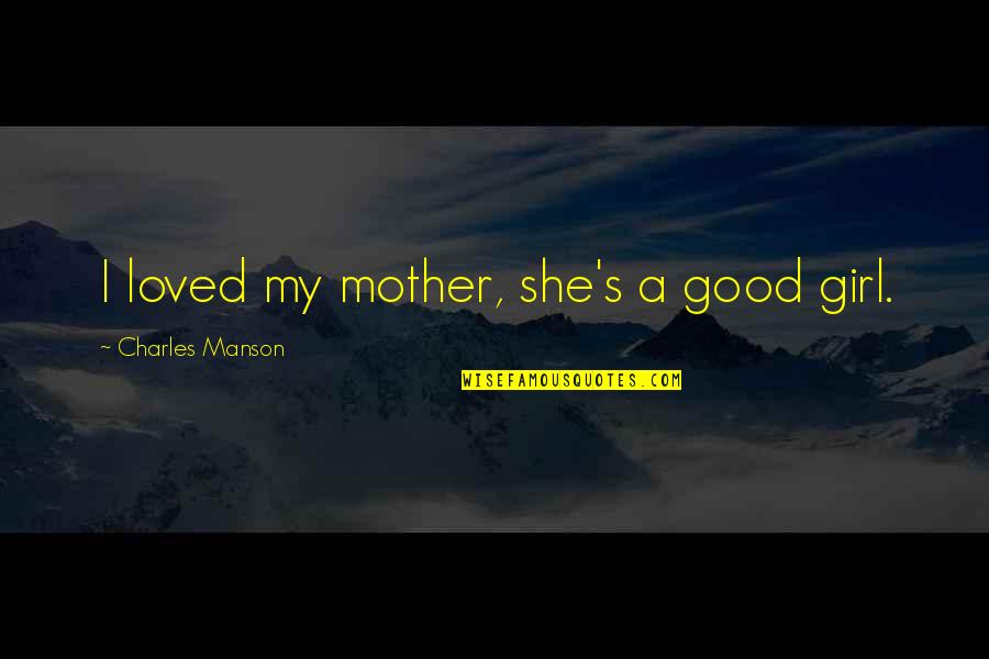 A Good Girl Quotes By Charles Manson: I loved my mother, she's a good girl.