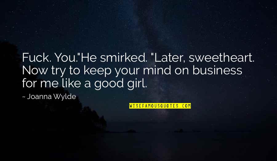 A Good Girl Quotes By Joanna Wylde: Fuck. You."He smirked. "Later, sweetheart. Now try to