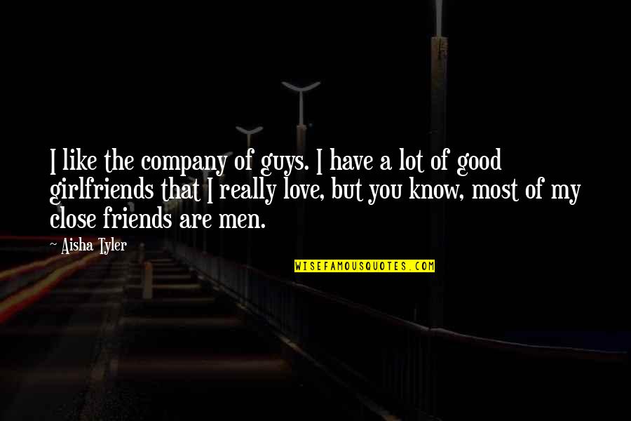 A Good Girlfriend Quotes By Aisha Tyler: I like the company of guys. I have