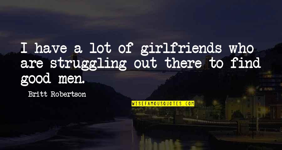 A Good Girlfriend Quotes By Britt Robertson: I have a lot of girlfriends who are