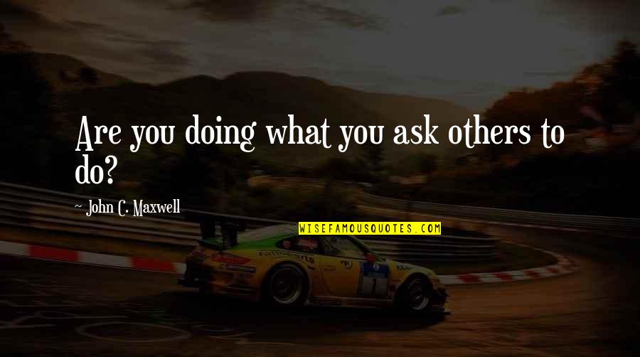 A Good Guy Will Quotes By John C. Maxwell: Are you doing what you ask others to