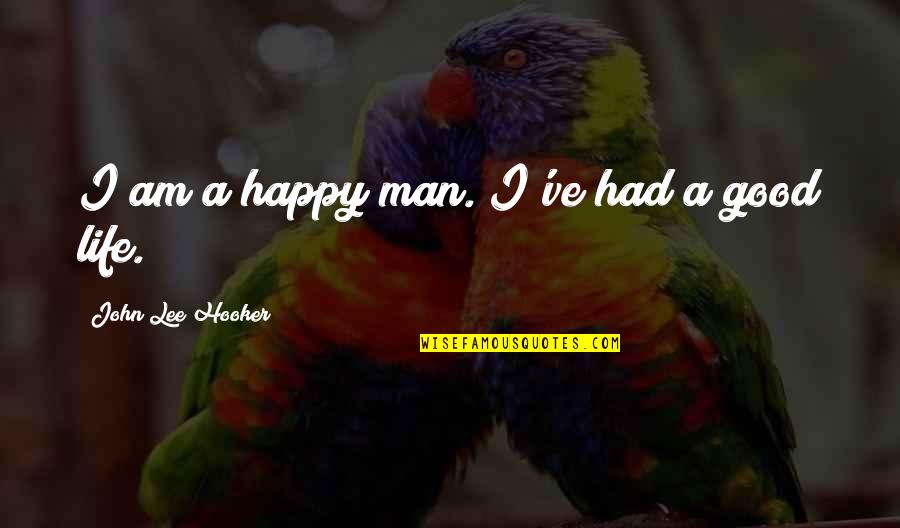 A Good Happy Life Quotes By John Lee Hooker: I am a happy man. I've had a A Good Happy Life Quotes By John Lee Hooker: I am a happy man. I've had a