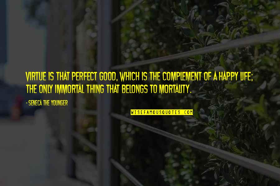 A Good Happy Life Quotes By Seneca The Younger: Virtue is that perfect good, which is the A Good Happy Life Quotes By Seneca The Younger: Virtue is that perfect good, which is the