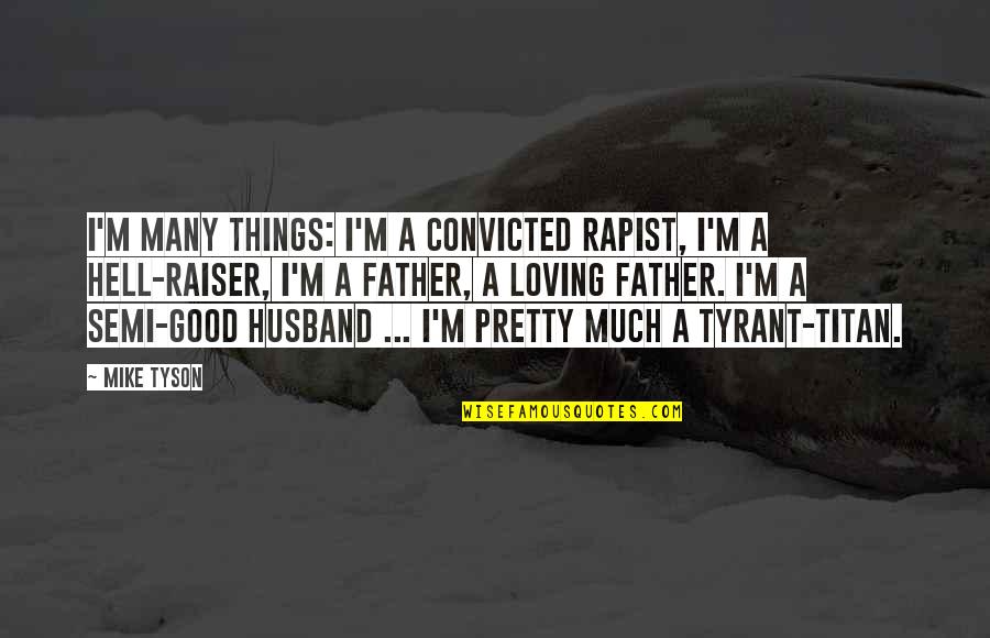 A Good Husband And Father Quotes By Mike Tyson: I'm many things: I'm a convicted rapist, I'm A Good Husband And Father Quotes By Mike Tyson: I'm many things: I'm a convicted rapist, I'm