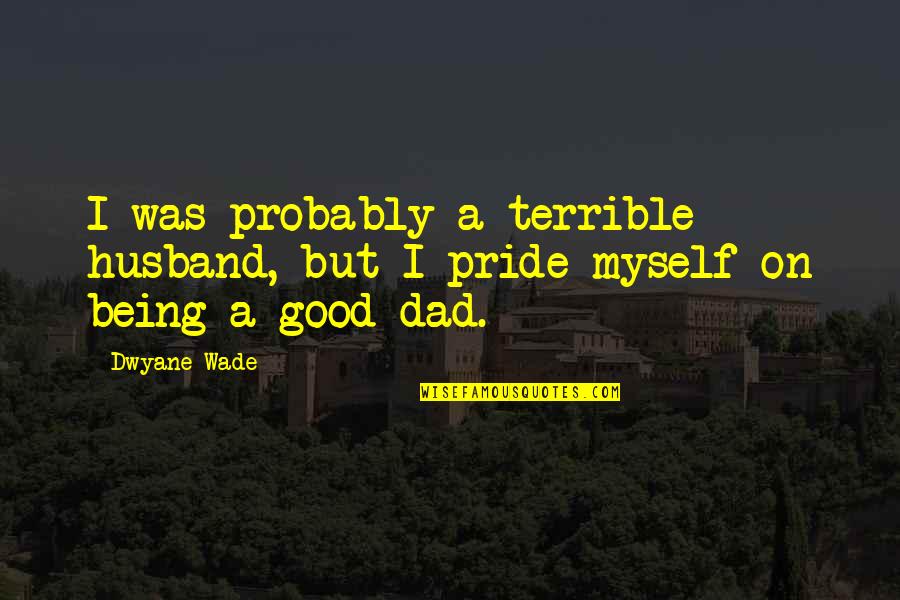 A Good Husband Quotes By Dwyane Wade: I was probably a terrible husband, but I