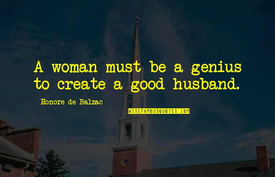 A Good Husband Quotes By Honore De Balzac: A woman must be a genius to create