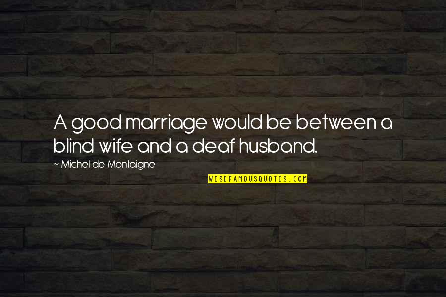 A Good Husband Quotes By Michel De Montaigne: A good marriage would be between a blind