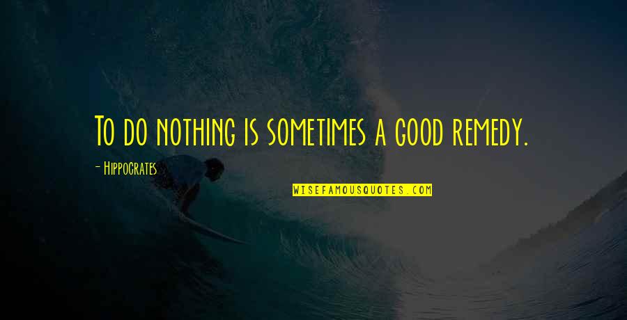 A Good Inspirational Quotes By Hippocrates: To do nothing is sometimes a good remedy.