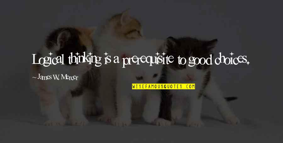 A Good Inspirational Quotes By James W. Mercer: Logical thinking is a prerequisite to good choices.